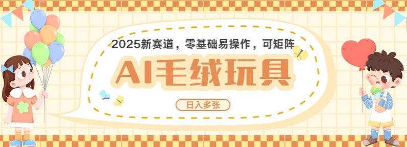 2025AI卡通玩偶赛道，每天五分钟，日入好几张，全程AI操作，可矩阵操作放大收益-创客聚集地