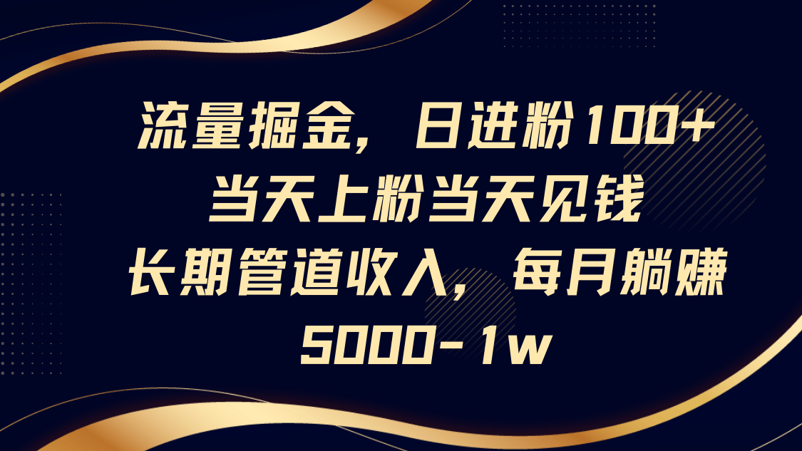 流量掘金，日进粉100+,当天上粉当天见钱，长期管道收入，每月躺赚5000-1w-创客聚集地