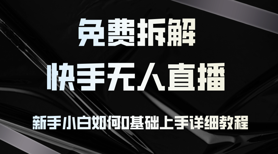 免费拆解：快手无人直播，新手小白如何0基础上手，详细教程-创客聚集地
