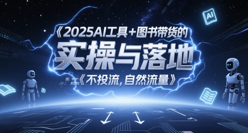 2025AI工具+图书带货的实操与落地，图文起号带货全攻略，不投流，自然流量-创客聚集地