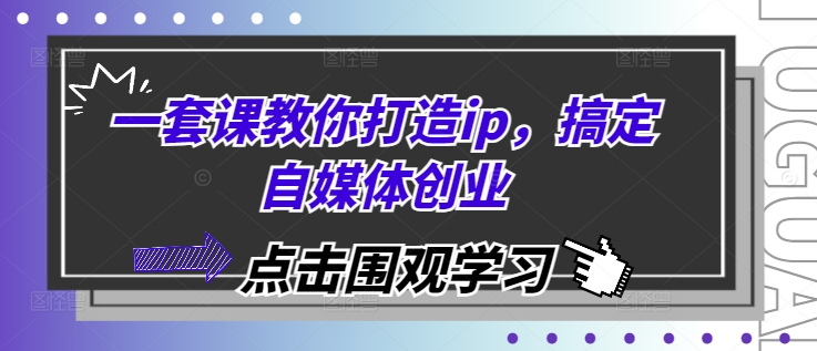 一套课教你打造ip，搞定自媒体创业-创客聚集地