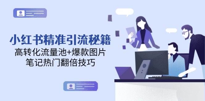 小红书精准引流秘籍，高转化流量池+爆款图片，笔记热门翻倍技巧-创客聚集地