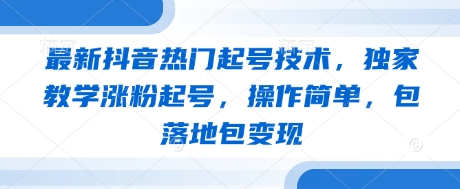 最新抖音热门起号技术，独家教学涨粉起号，操作简单，包落地包变现-创客聚集地