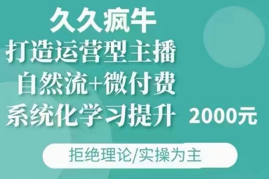 久久疯牛·自然流+微付费(12月23更新)打造运营型主播，包11月+12月-创客聚集地