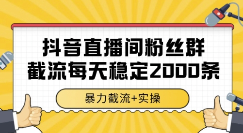 抖音直播间粉丝群截流，稳定采集数据全行业通用 2000条数据一天【揭秘】-创客聚集地