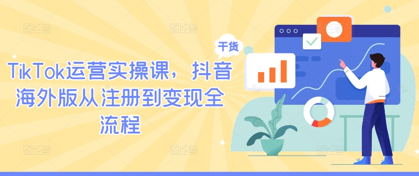 TikTok运营实操课，抖音海外版从注册到变现全流程-创客聚集地