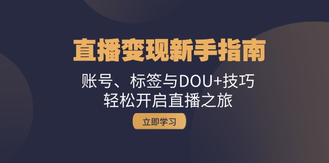 直播变现新手指南：账号、标签与DOU+技巧，轻松开启直播之旅-创客聚集地