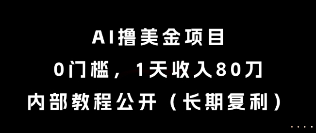 AI撸美金项目，0门槛，1天收入80刀，内部教程公开(长期复利)【揭秘】-创客聚集地