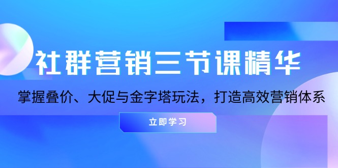 社群营销三节课精华：掌握叠价、大促与金字塔玩法，打造高效营销体系-创客聚集地