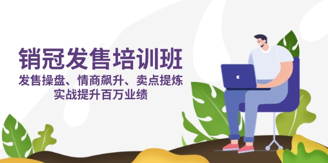 销冠 发售培训班：发售 操盘+情商 飙升+卖点 提炼，实战提升百万业绩-创客聚集地