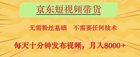 京东短视频带货，无需粉丝基础，不需要任何技术，每天十分钟发布视频，月入8k【揭秘】-创客聚集地