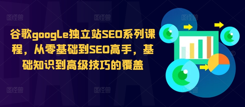 谷歌google独立站SEO系列课程，从零基础到SEO高手，基础知识到高级技巧的覆盖-创客聚集地