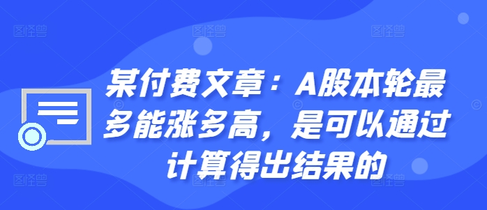 某付费文章：A股本轮最多能涨多高，是可以通过计算得出结果的-创客聚集地