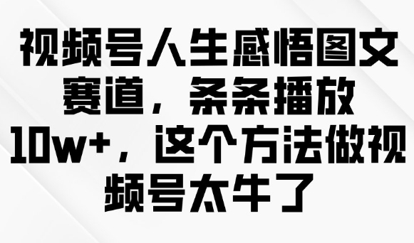 视频号人生感悟图文赛道，条条播放10w+，这个方法做视频号太牛了-创客聚集地