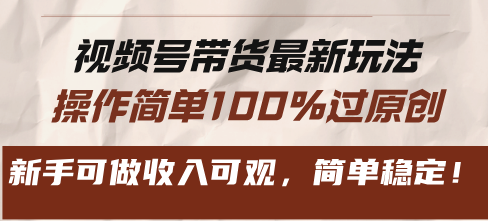视频号带货最新玩法，操作简单100%过原创，新手可做收入可观，简单稳定！-创客聚集地