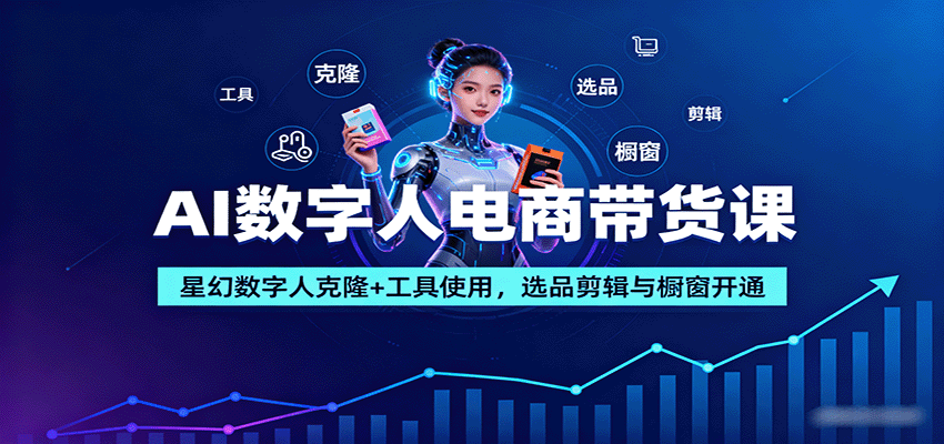AI数字人电商带货课：星幻数字人克隆+工具使用，选品剪辑与橱窗开通-创客聚集地