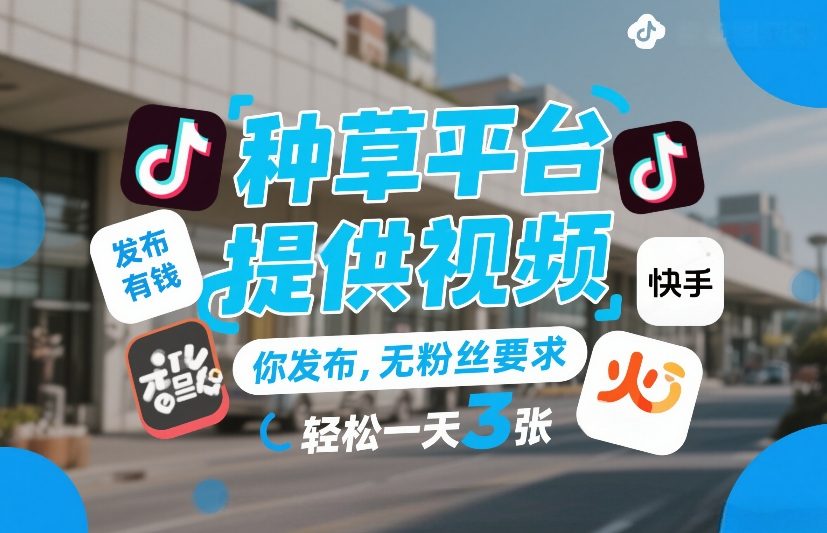 种草平台提供视频，你发布，无粉丝要求，发布就有钱，轻松一天3张+【揭秘】-创客聚集地