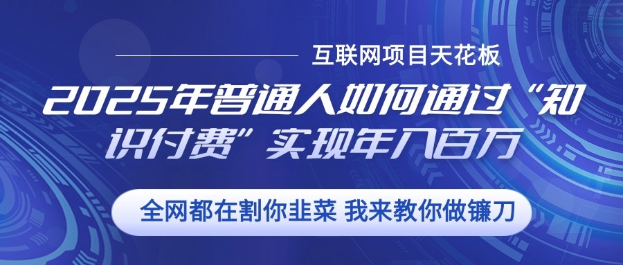 2025年普通人如何通过”知识付费“实现年入百万-创客聚集地