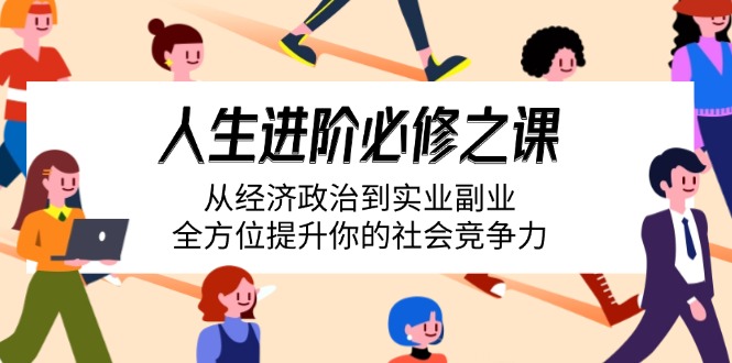 人生进阶必修之课：从经济政治到实业副业，全方位提升你的社会竞争力-创客聚集地