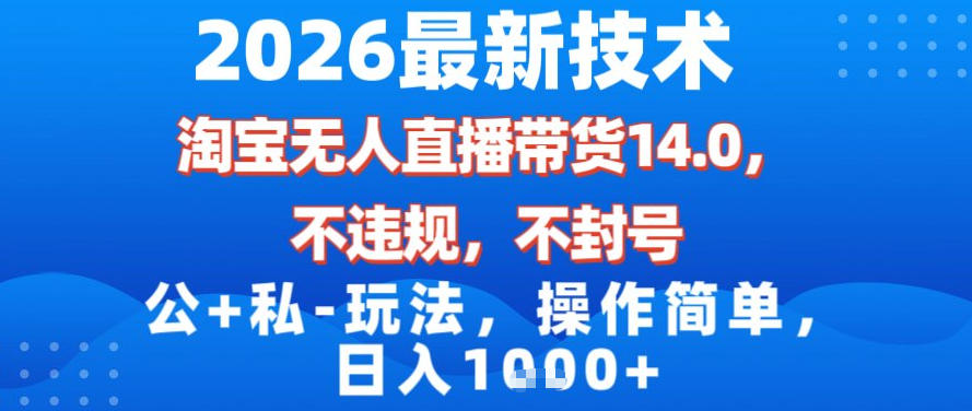 2026最新技术，淘宝无人直播带货14.0，不封号，不违规，公+私玩法，操作简单，日入1k【揭秘】-创客聚集地
