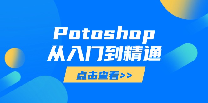 Potoshop从入门到精通：基础到高级，掌握全面图像处理技能-创客聚集地