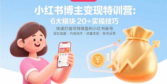 小红书博主变现特训营：6大模块20+实操技巧 快速打造可持续盈利小红书账号-创客聚集地