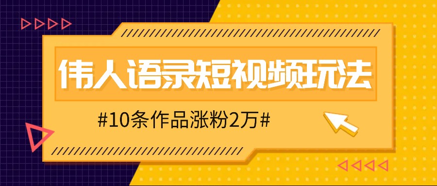 人人可做的伟人语录视频玩法，零成本零门槛，10条作品轻松涨粉2万-创客聚集地
