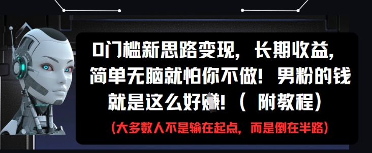 0门槛新思路变现，长期收益，简单无脑就怕你不做，男粉的钱就是这么好挣(附教程)-创客聚集地