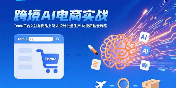AI+跨境电商实战：Temu平台入驻与商品上架 AI设计批量生产 物流质检全流程-创客聚集地
