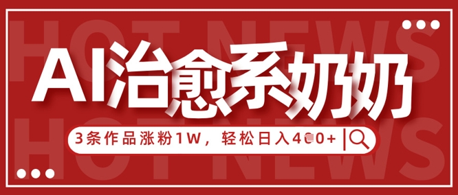 AI治愈系老奶奶情感赛道，3条作品涨粉1W+，小白轻松日入4张+-创客聚集地