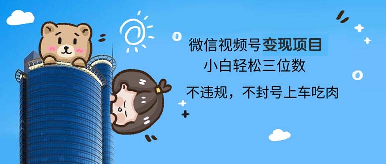 2024最新微信视频号变现项目，小白轻松月入四位数-创客聚集地