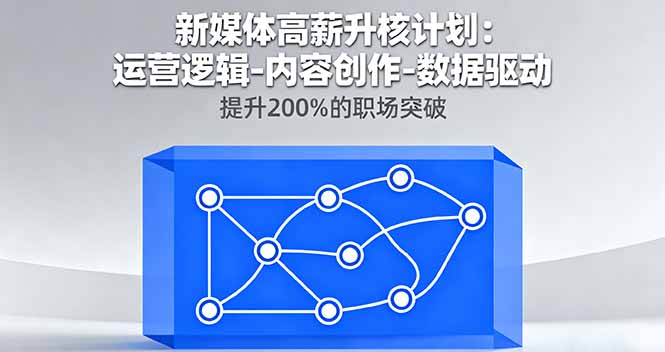 新媒体高薪升核计划：运营逻辑-内容创作-数据驱动，提升200%的职场突破-创客聚集地