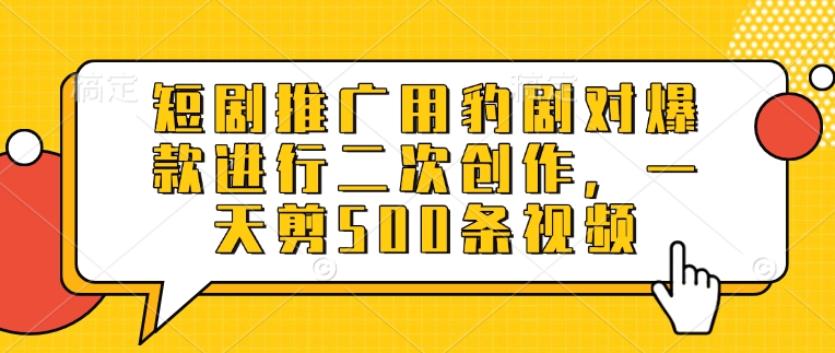 短剧推广用豹剧对爆款进行二次创作，一天剪500条视频-创客聚集地
