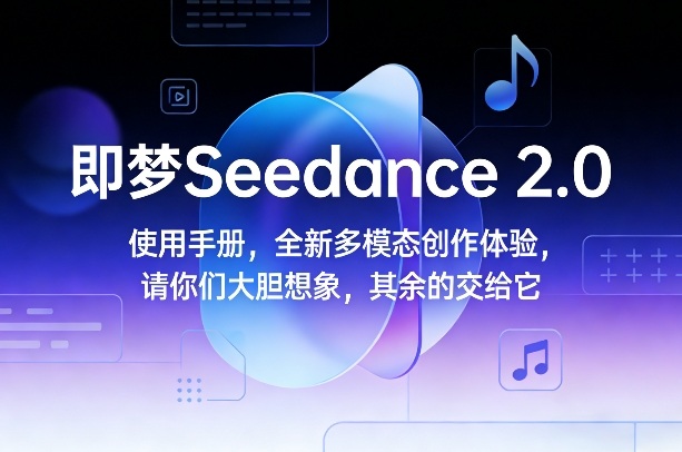 即梦Seedance 2.0使用手册,全新多模态创作体验,请你们大胆想象,其余的交给它-创客聚集地