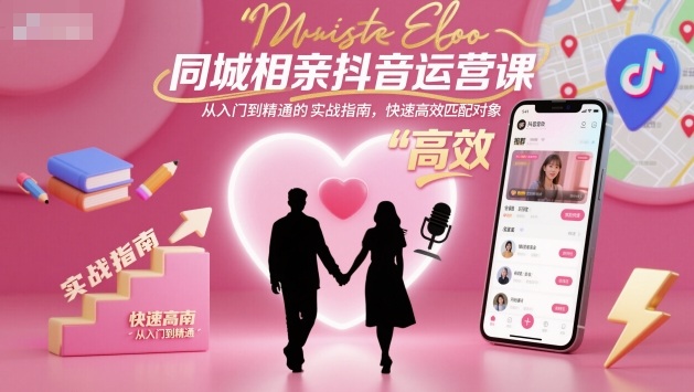 同城相亲抖音运营课，从入门到精通的实战指南，快速高效匹配对象-创客聚集地