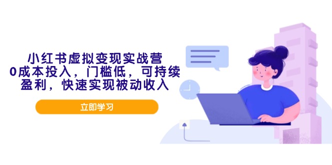小红书虚拟变现实战营，0成本投入，门槛低，可持续盈利，快速实现被动收入-创客聚集地