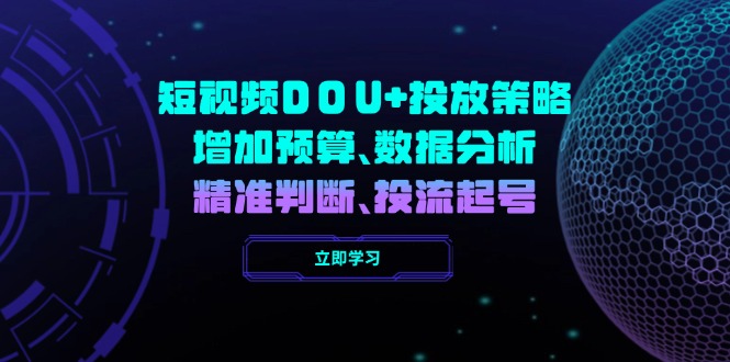 短视频DOU+投放策略，增加预算、数据分析、精准判断，投流起号-创客聚集地