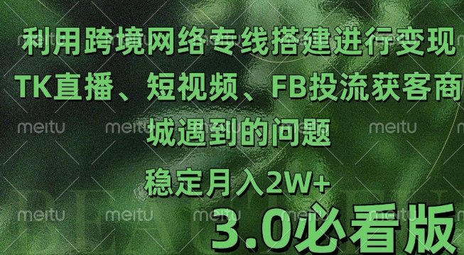 利用跨境电商网络及搭建TK直播、短视频、FB投流获客以及商城遇到的问题进行变现3.0必看版【揭秘】-创客聚集地