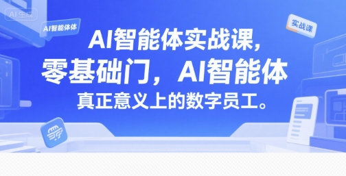 AI智能体实战课，零基础入门，AI智能体真正意义上的数字员工-创客聚集地