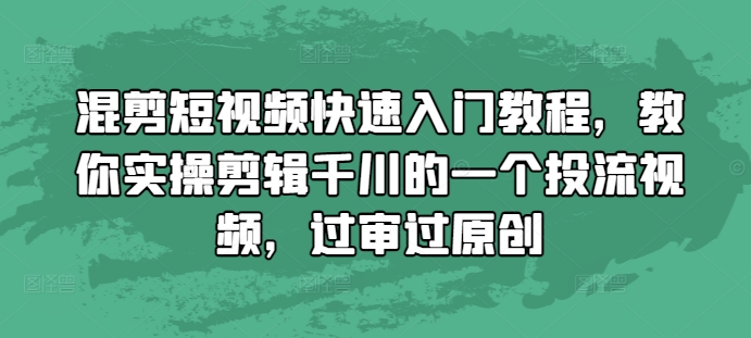 混剪短视频快速入门教程，教你实操剪辑千川的一个投流视频，过审过原创-创客聚集地