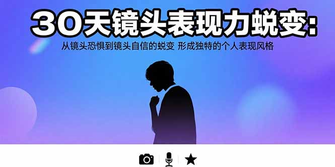 30天镜头表现力蜕变：从镜头恐惧到镜头自信的蜕变 形成独特的个人表现风格-创客聚集地