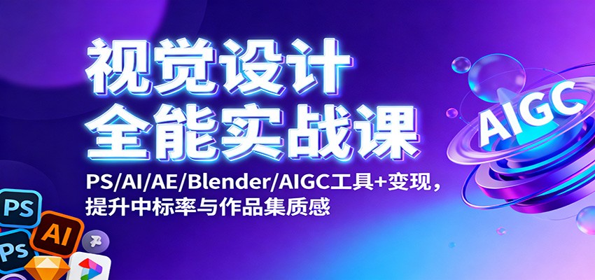 视觉设计全能实战课：PS/AI/AE/Blender/AIGC工具+变现，提升中标率与作品集质感-创客聚集地