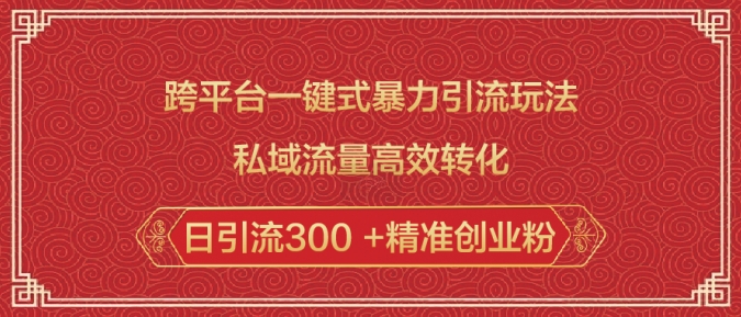 跨平台一键式暴力引流玩法，私域流量高效转化日引流300 +精准创业粉-创客聚集地