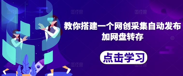 教你搭建一个网创采集自动发布加网盘转存-创客聚集地