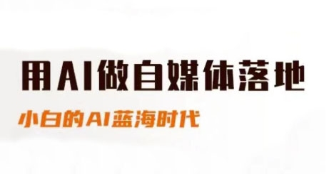 用AI做自媒体落地，适合新手快速入门与进阶，小白的AI蓝海时代-创客聚集地