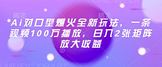 Ai对口型爆火全新玩法，一条视频100万播放，日入2张矩阵放大收益-创客聚集地