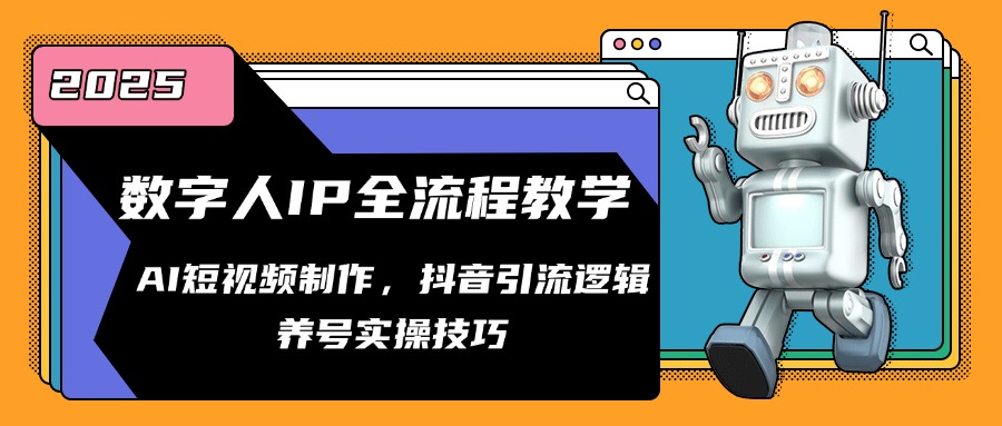 数字人IP全流程教学，AI短视频制作，抖音引流逻辑，养号实操技巧-创客聚集地