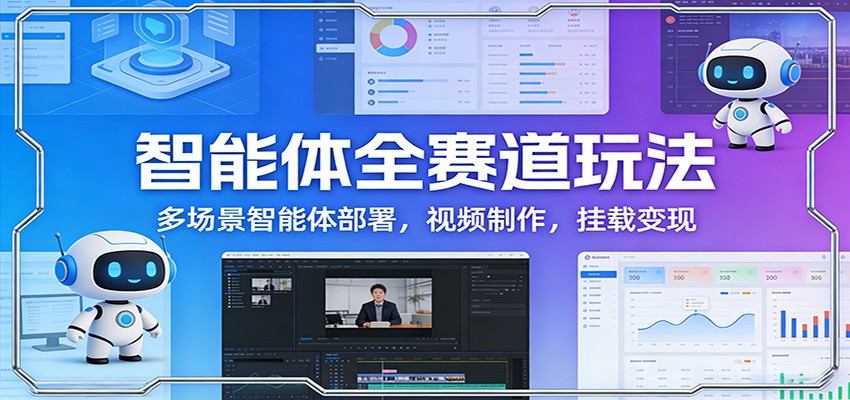 智能体全赛道玩法：多场景智能体部署，视频制作，挂载变现-创客聚集地