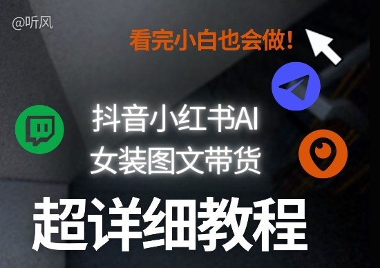 抖音小红书AI女装图文带货教程全拆解!小白看了也会做,可批量可矩阵玩法-创客聚集地
