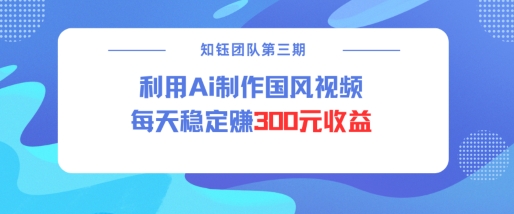 视频号ai国风视频创作者分成计划每天稳定300元收益-创客聚集地